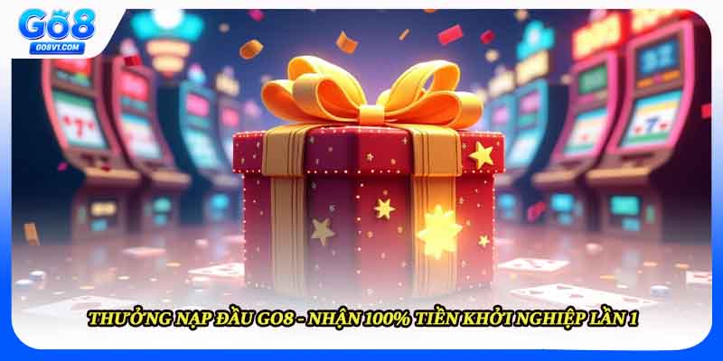 Thưởng Nạp Đầu GO8 - Nhận 100% Tiền Khởi Nghiệp Lần 1