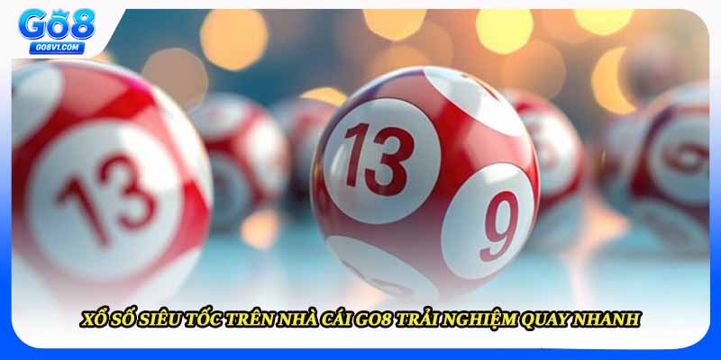Xổ Số Siêu Tốc Trên Nhà Cái Go8 Trải Nghiệm Quay Nhanh